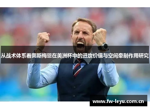 从战术体系看奥斯梅恩在美洲杯中的进攻价值与空间牵制作用研究