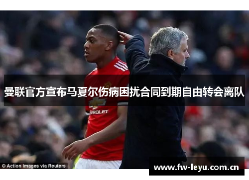 曼联官方宣布马夏尔伤病困扰合同到期自由转会离队 曼联官方宣布马夏尔伤病困扰合同到期自由转会离队